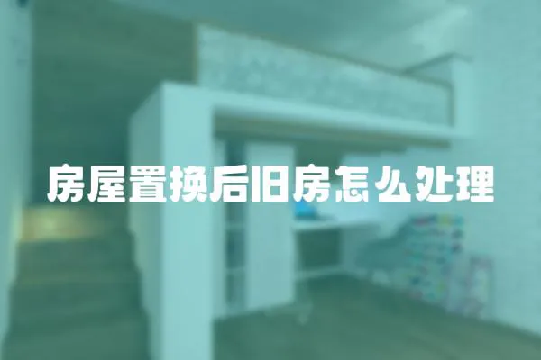 房屋置換后舊房怎么處理
