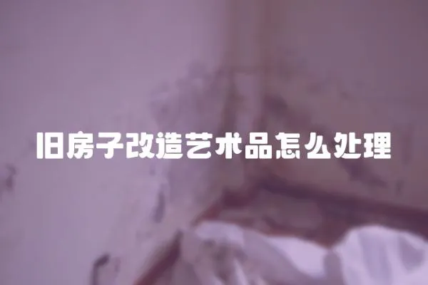 舊房子改造藝術(shù)品怎么處理