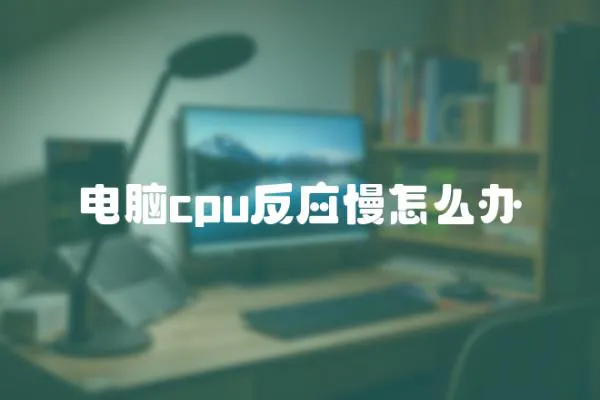 电脑cpu反应慢怎么办