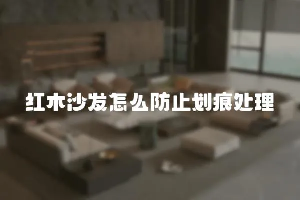 紅木沙發怎么防止劃痕處理