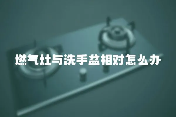 燃气灶与洗手盆相对怎么办