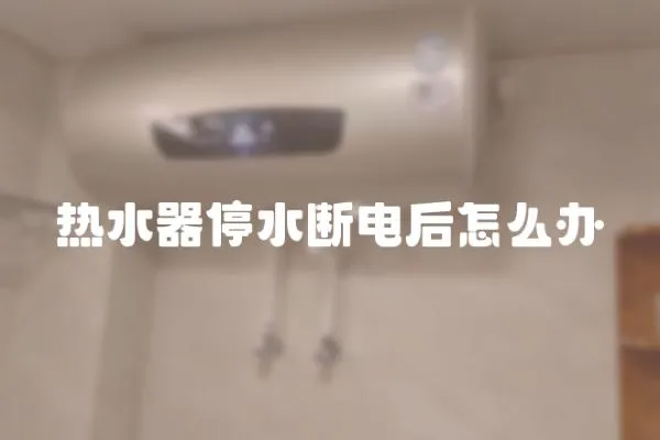 熱水器停水斷電后怎么辦