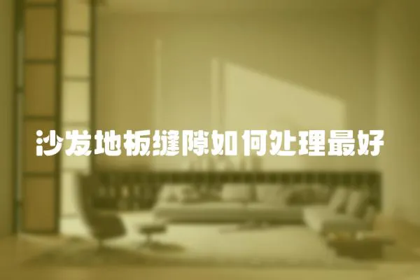 沙發地板縫隙如何處理最好