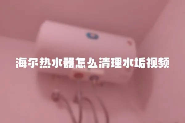 海爾熱水器怎么清理水垢視頻
