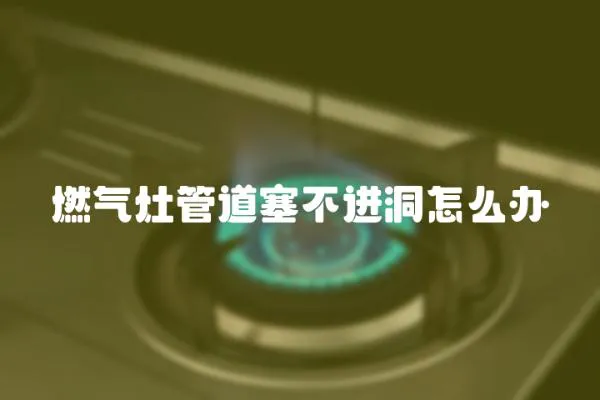 燃氣灶管道塞不進洞怎么辦