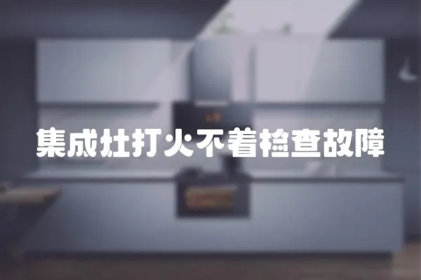 集成灶打火不著檢查故障