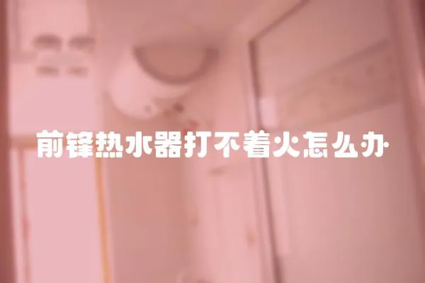 前鋒熱水器打不著火怎么辦