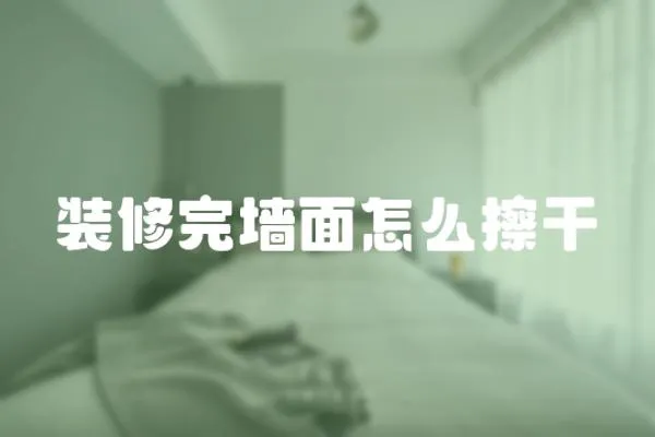 裝修完墻面怎么擦干