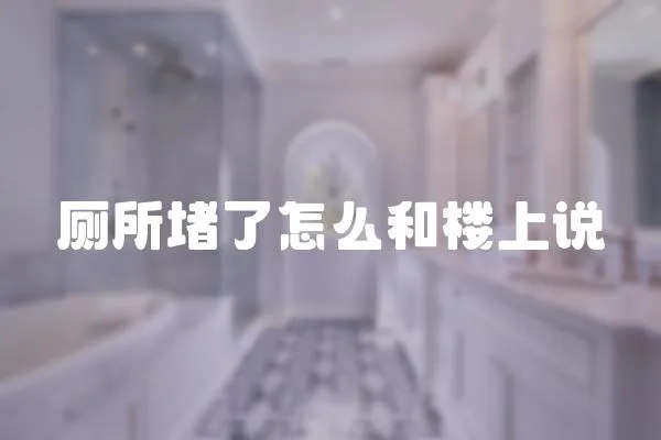 廁所堵了怎么和樓上說