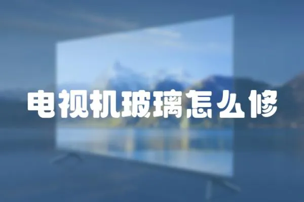 電視機玻璃怎么修