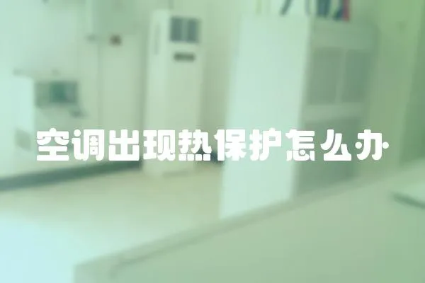 空調(diào)出現(xiàn)熱保護怎么辦