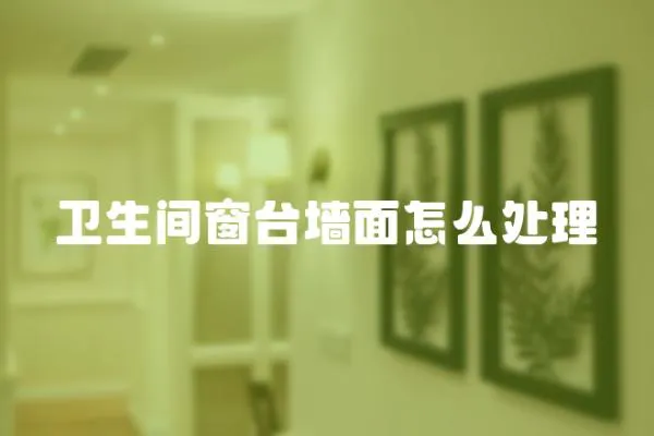 衛(wèi)生間窗臺墻面怎么處理