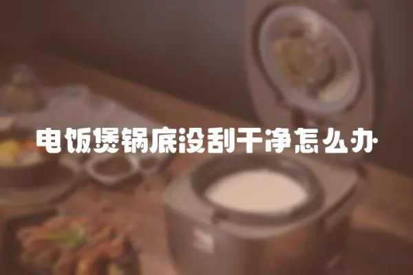 電飯煲鍋底沒刮干凈怎么辦
