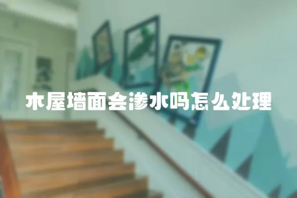 木屋墻面會滲水嗎怎么處理