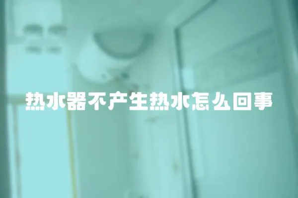 熱水器不產生熱水怎么回事