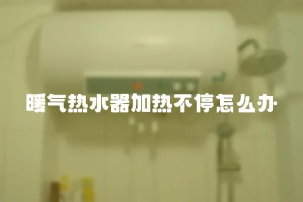 暖氣熱水器加熱不停怎么辦