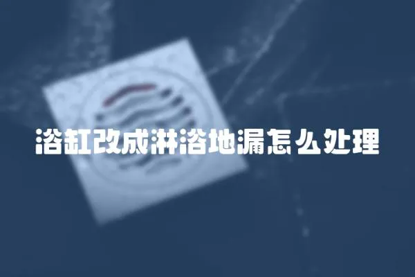 浴缸改成淋浴地漏怎么處理