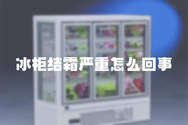 冰柜結霜嚴重怎么回事