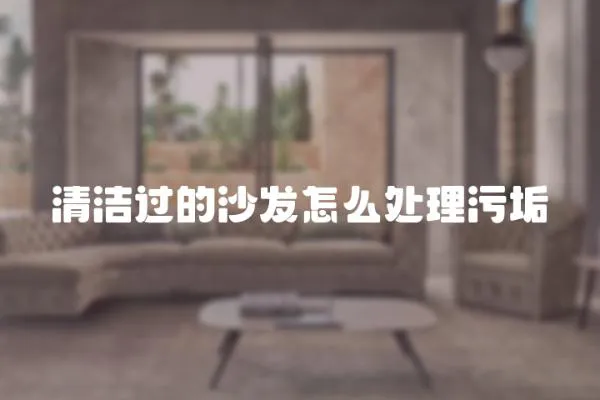 清潔過的沙發怎么處理污垢