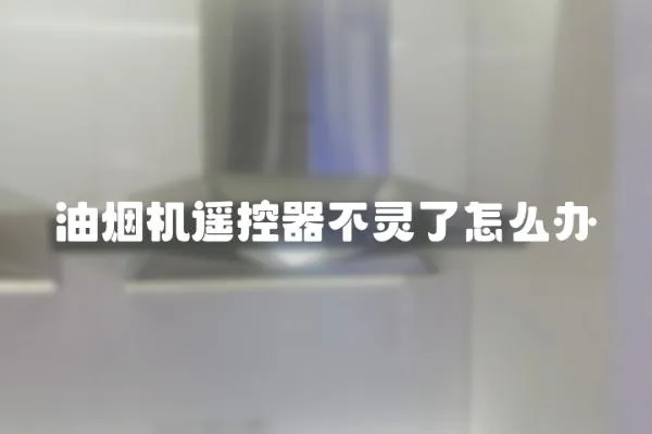 油煙機(jī)遙控器不靈了怎么辦
