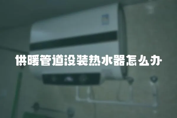 供暖管道沒(méi)裝熱水器怎么辦