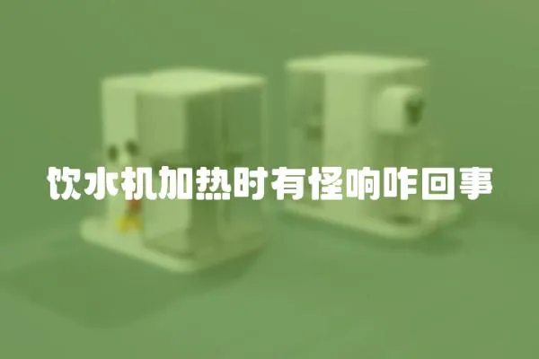 飲水機加熱時有怪響咋回事