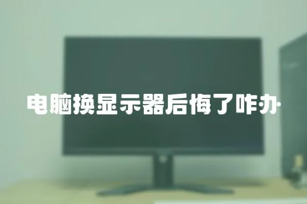 電腦換顯示器后悔了咋辦