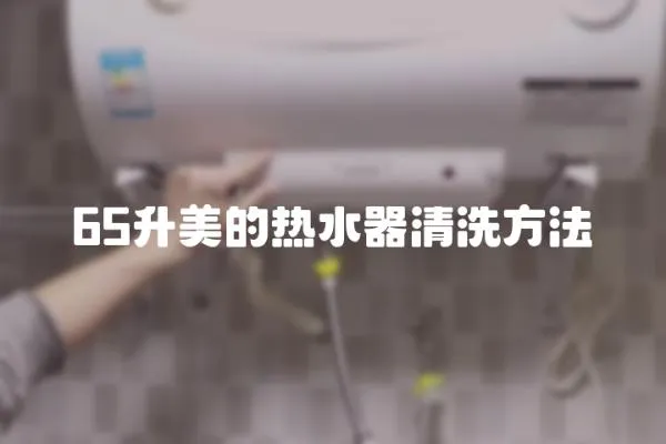 65升美的熱水器清洗方法