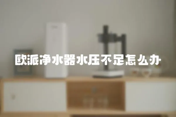 歐派凈水器水壓不足怎么辦