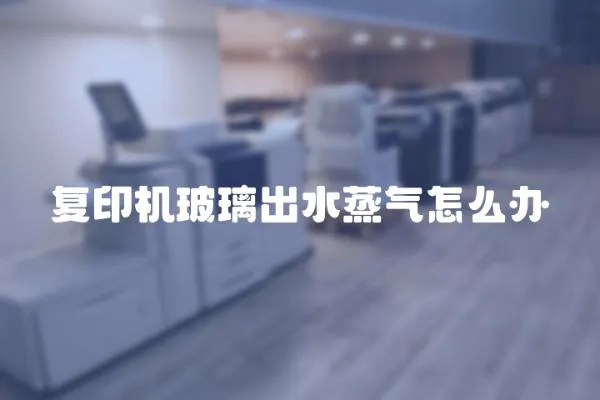 復(fù)印機(jī)玻璃出水蒸氣怎么辦