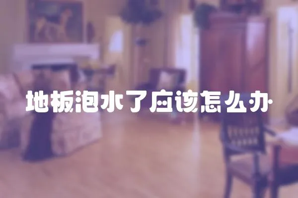 地板泡水了應該怎么辦