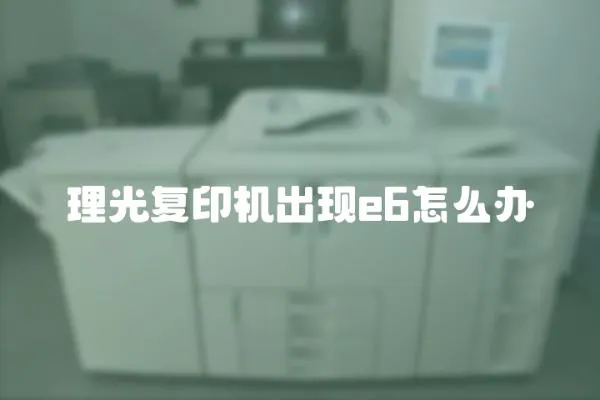 理光復印機出現e6怎么辦