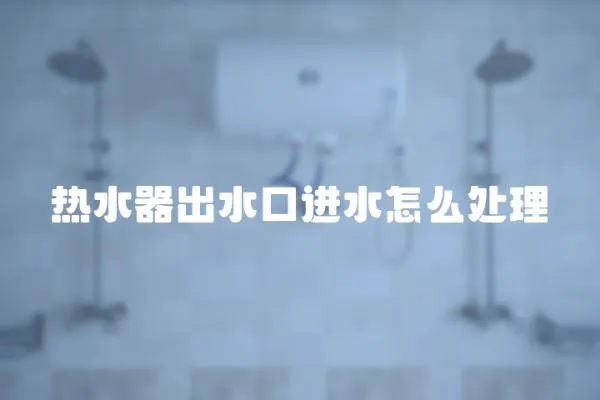 熱水器出水口進水怎么處理