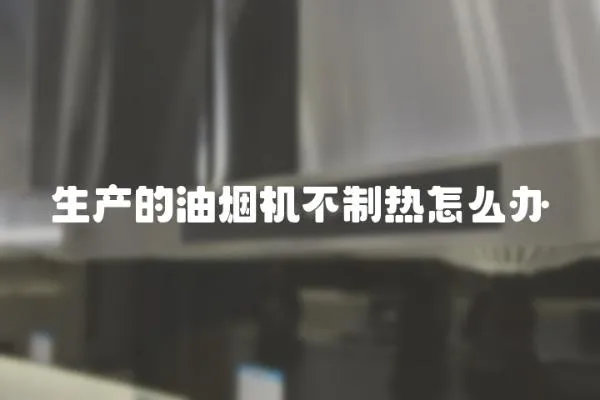 生產(chǎn)的油煙機不制熱怎么辦
