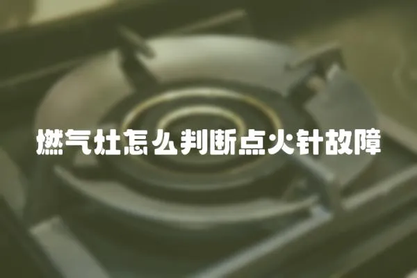 燃氣灶怎么判斷點火針故障