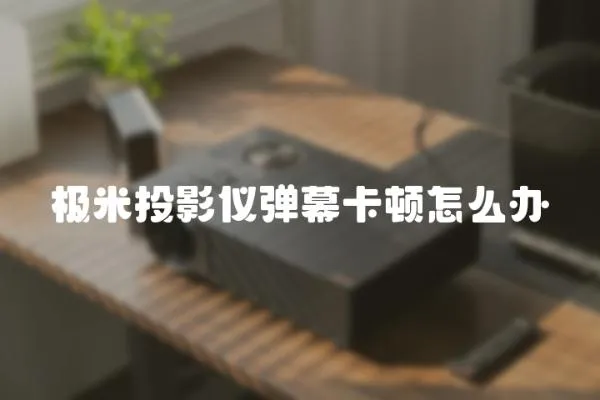 極米投影儀彈幕卡頓怎么辦