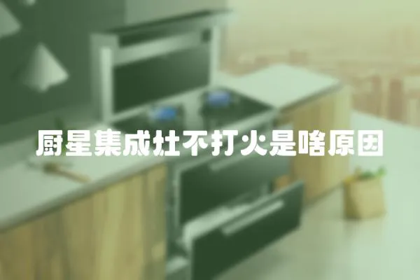 廚星集成灶不打火是啥原因