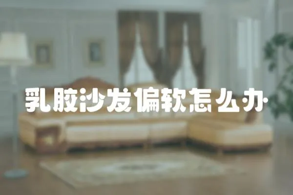 乳膠沙發偏軟怎么辦