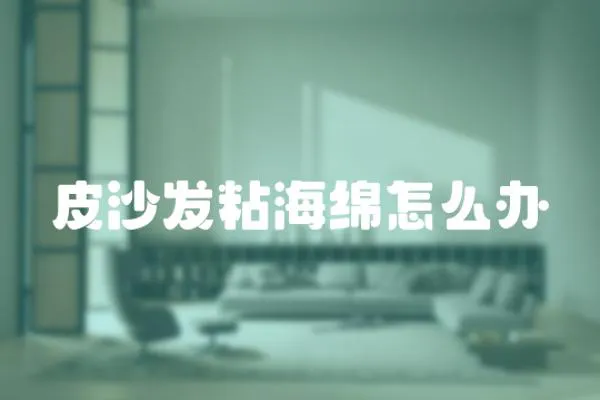 皮沙發(fā)粘海綿怎么辦