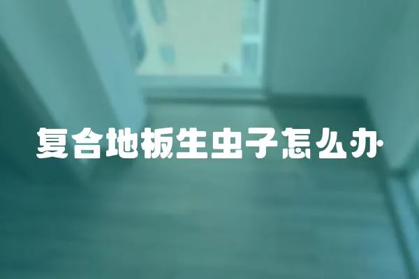復合地板生蟲子怎么辦