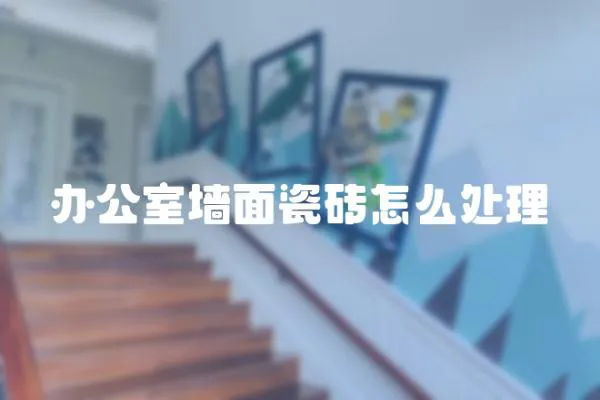 辦公室墻面瓷磚怎么處理