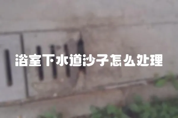 浴室下水道沙子怎么處理