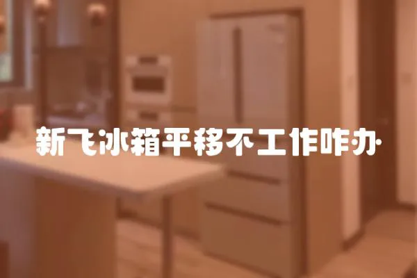 新飛冰箱平移不工作咋辦