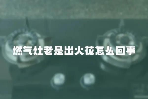 燃氣灶老是出火花怎么回事
