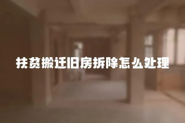 扶貧搬遷舊房拆除怎么處理