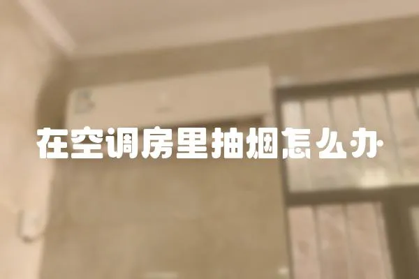 在空調房里抽煙怎么辦