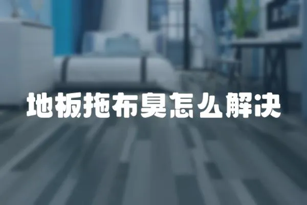 地板拖布臭怎么解決