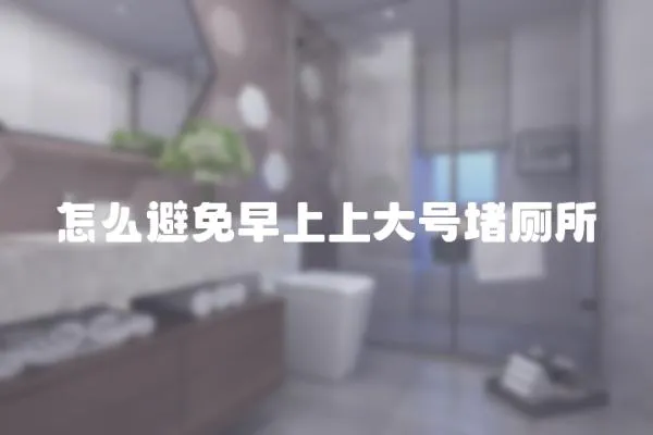 怎么避免早上上大號堵廁所