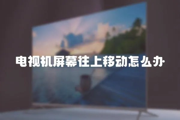 電視機屏幕往上移動怎么辦