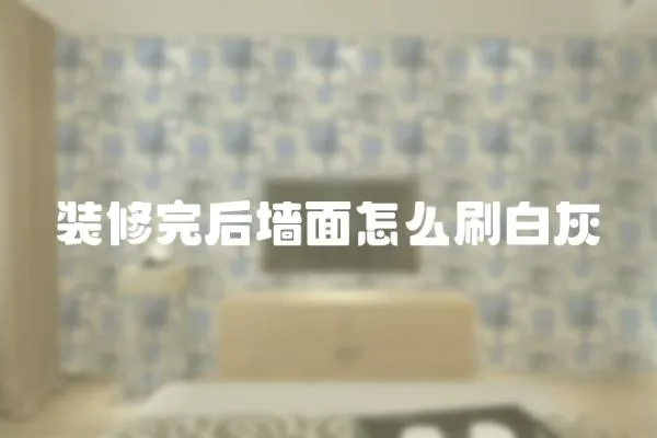裝修完后墻面怎么刷白灰